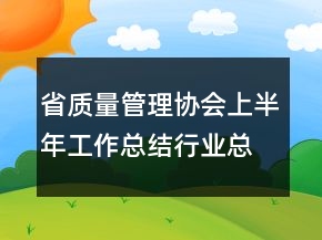 省質(zhì)量管理協(xié)會上半年工作總結(jié)行業(yè)總結(jié)