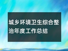 城鄉(xiāng)環(huán)境衛(wèi)生綜合整治年度工作總結(jié)