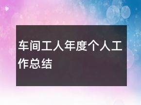 車(chē)間工人年度個(gè)人工作總結(jié)