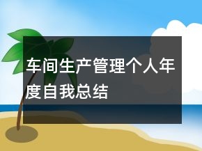車間生產(chǎn)管理個人年度自我總結(jié)