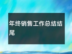 年終銷售工作總結(jié)結(jié)尾