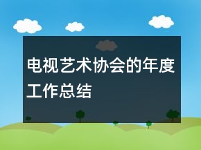 電視藝術(shù)協(xié)會(huì)的年度工作總結(jié)