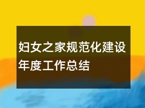 婦女之家規(guī)范化建設年度工作總結(jié)