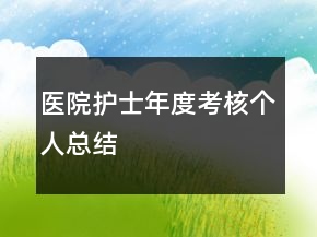 醫(yī)院護(hù)士年度考核個(gè)人總結(jié)