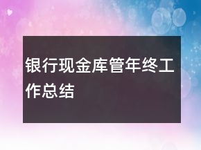 銀行現(xiàn)金庫(kù)管年終工作總結(jié)