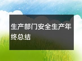 生產(chǎn)部門安全生產(chǎn)年終總結(jié)