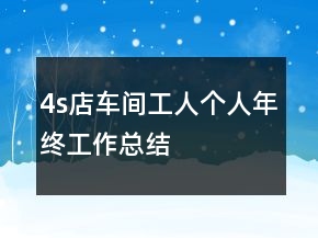 4s店車間工人個(gè)人年終工作總結(jié)