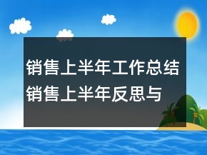 銷售上半年工作總結(jié)銷售上半年反思與總結(jié)
