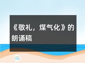 《敬禮，煤氣化》的朗誦稿