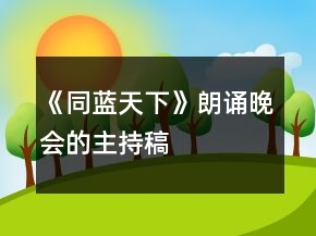 《同藍(lán)天下》朗誦晚會(huì)的主持稿