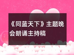 《同藍(lán)天下》主題晚會(huì)朗誦主持稿