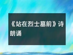 《站在烈士墓前》詩朗誦