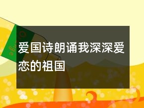 愛(ài)國(guó)詩(shī)朗誦我深深愛(ài)戀的祖國(guó)