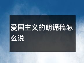 愛國主義的朗誦稿怎么說