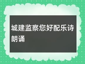 城建監(jiān)察您好配樂詩朗誦