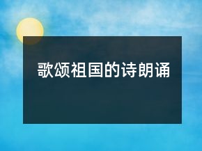 歌頌祖國的詩朗誦