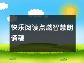 快樂閱讀點燃智慧朗誦稿