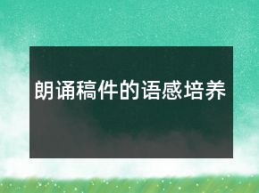 朗誦稿件的語(yǔ)感培養(yǎng)