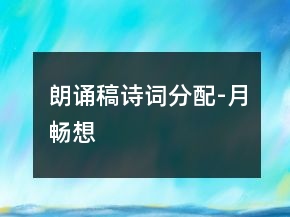 朗誦稿詩(shī)詞分配-月暢想