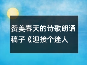 贊美春天的詩歌朗誦稿子《迎接個迷人的春天》