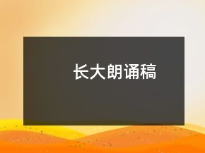 長(zhǎng)大朗誦稿