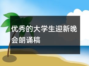 優(yōu)秀的大學(xué)生迎新晚會(huì)朗誦稿