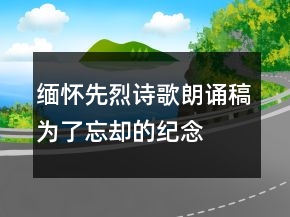 緬懷先烈詩歌朗誦稿為了忘卻的紀念