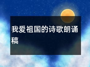 我愛(ài)祖國(guó)的詩(shī)歌朗誦稿