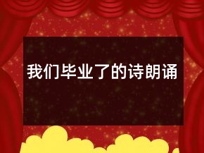 我們畢業(yè)了的詩朗誦