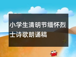 小學(xué)生清明節(jié)緬懷烈士詩歌朗誦稿