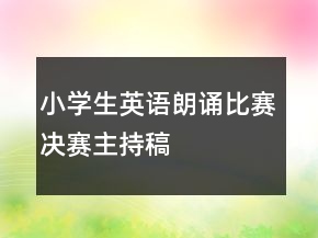 小學(xué)生英語朗誦比賽決賽主持稿