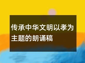傳承中華文明以孝為主題的朗誦稿