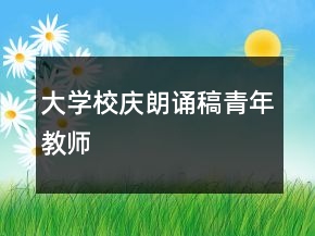 大學(xué)校慶朗誦稿青年教師