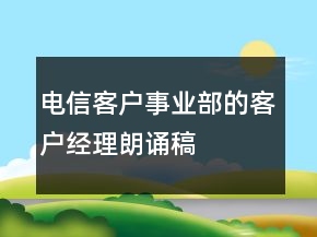 電信客戶事業(yè)部的客戶經(jīng)理朗誦稿