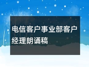 電信客戶事業(yè)部客戶經(jīng)理朗誦稿