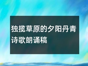 獨攬草原的夕陽丹青詩歌朗誦稿