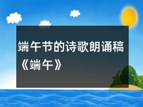 端午節(jié)的詩歌朗誦稿《端午》