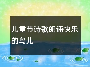 兒童節(jié)詩歌朗誦快樂的鳥兒
