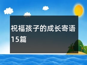 祝福孩子的成長(zhǎng)寄語(yǔ)15篇