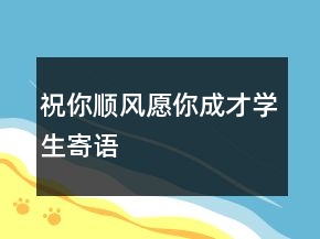 祝你順風(fēng)愿你成才學(xué)生寄語