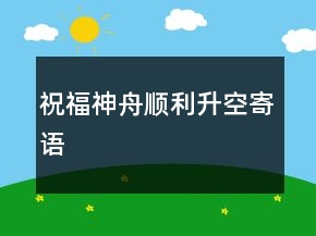 祝福神舟順利升空寄語