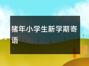 豬年小學(xué)生新學(xué)期寄語