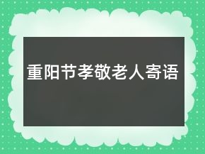 重陽節(jié)孝敬老人寄語