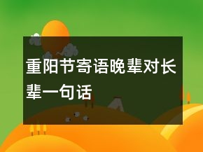 重陽節(jié)寄語晚輩對長輩一句話