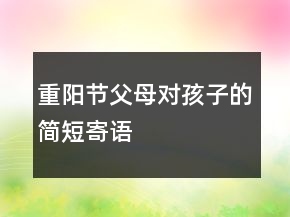 重陽(yáng)節(jié)父母對(duì)孩子的簡(jiǎn)短寄語(yǔ)