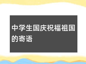 中學(xué)生國(guó)慶祝福祖國(guó)的寄語(yǔ)