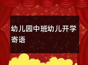 幼兒園中班幼兒開學(xué)寄語(yǔ)