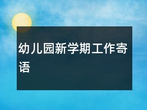 幼兒園新學(xué)期工作寄語