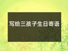 寫給三孩子生日寄語