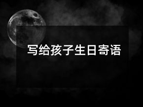 寫給孩子生日寄語(yǔ)